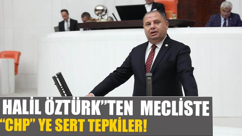 TBMM’de MHP’li Halil Öztürk’ten CHP’ye Sert Eleştiriler
