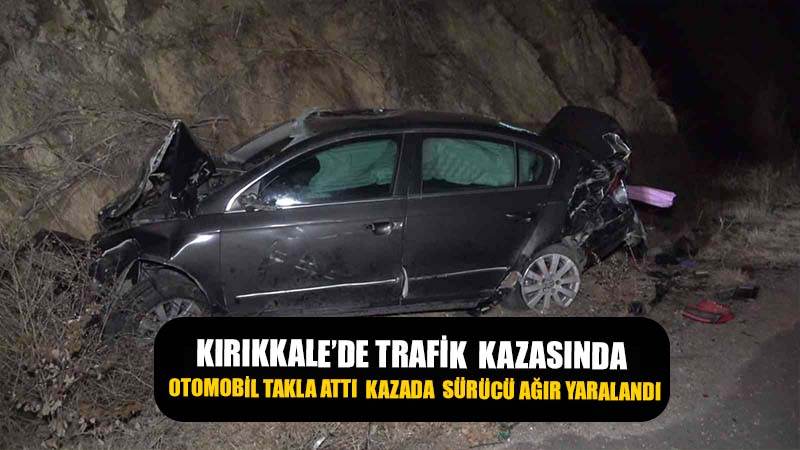 Kırıkkale'de trafik kazasında, otomobil takla attı sürücü  ağır yaralandı