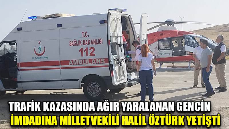 TRAFİK KAZASINDA AĞIR YARALANAN GENCİN İMDADINA MİLLETVEKİLİ HALİL ÖZTÜRK YETİŞTİ