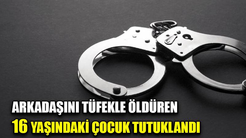 Arkadaşını tüfekle öldüren 16 yaşındaki çocuk tutuklandı