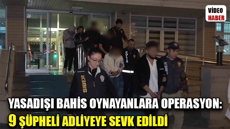 Yasadışı bahis oynayanlara operasyon: 9 şüpheli adliyeye sevk edildi