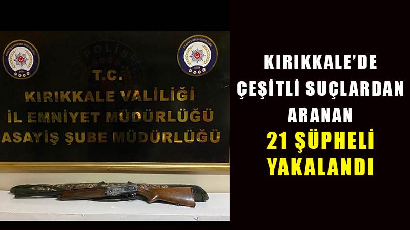 Kırıkkale’de çeşitli suçlardan aranan 21 şüpheli yakalandı