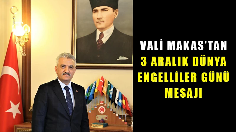 Vali Makas’tan 3 Aralık Dünya Engelliler Günü mesajı