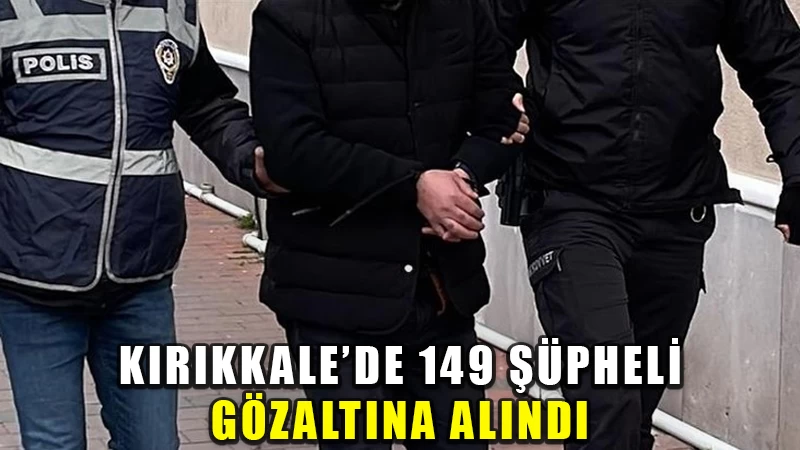 Kırıkkale'de 149 şüpheli gözaltına alındı