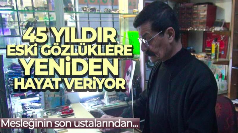 Mesleğinin son ustalarından: 45 yıldır eski gözlüklere yeniden hayat veriyor