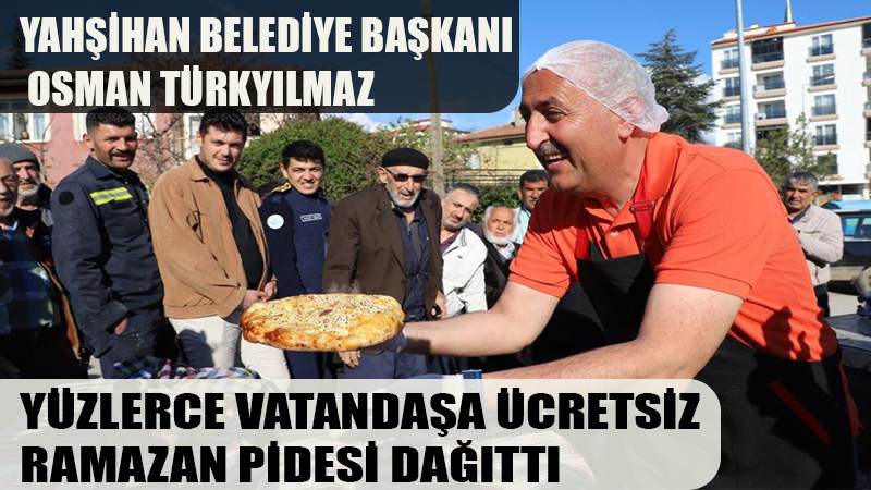 YAHŞİHAN BELEDİYE BAŞKANI OSMAN TÜRKYILMAZ YÜZLERCE VATANDAŞA ÜCRETSİZ RAMAZAN PİDESİ DAĞITTI