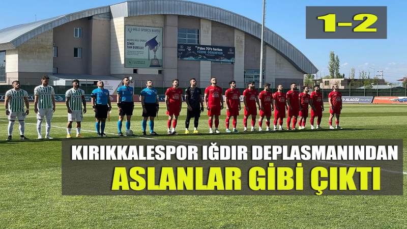 KIRIKKALESPOR IĞDIR DEPLASMANINDAN ASLANLAR GİBİ ÇIKTI