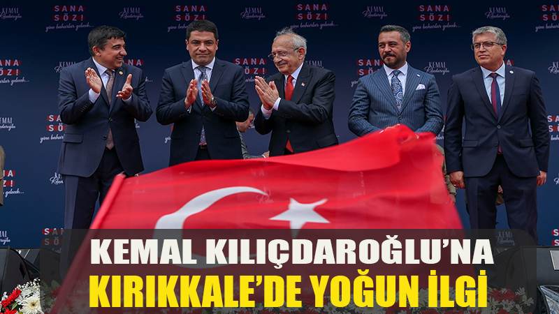 KEMAL KILIÇDAROĞLU'NA KIRIKKALE'DE YOĞUM İLGİ