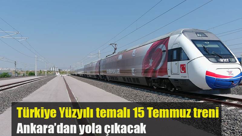 Türkiye Yüzyılı temalı 15 Temmuz treni Ankara’dan yola çıkacak