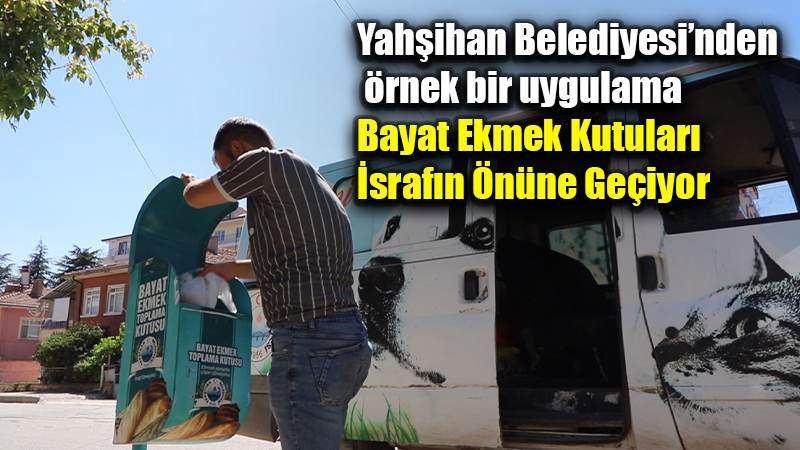 Yahşihan Belediyesi’nden  örnek bir uygulama Bayat Ekmek Kutuları  İsrafın Önüne Geçiyor