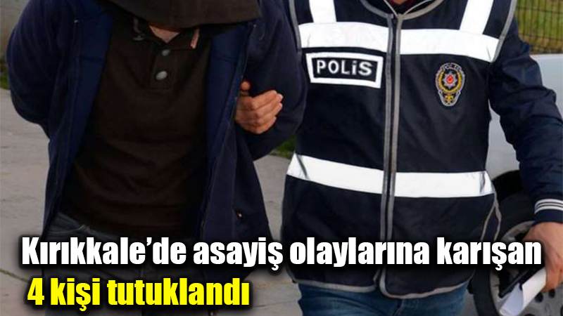 Kırıkkale’de asayiş olaylarına karışan 4 kişi tutuklandı