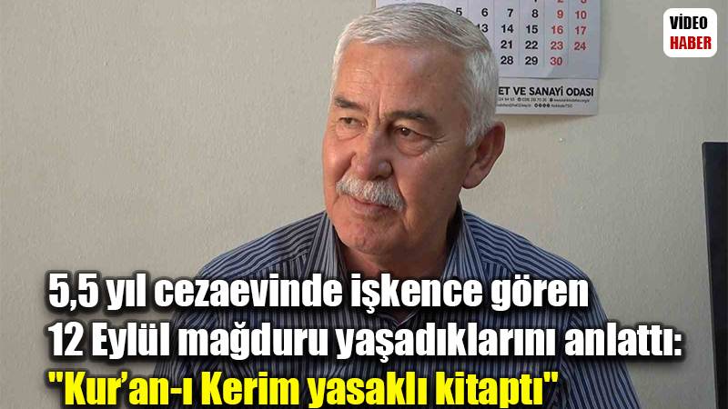 5,5 yıl cezaevinde işkence gören 12 Eylül mağduru yaşadıklarını anlattı: "Kur’an-ı Kerim yasaklı kitaptı"