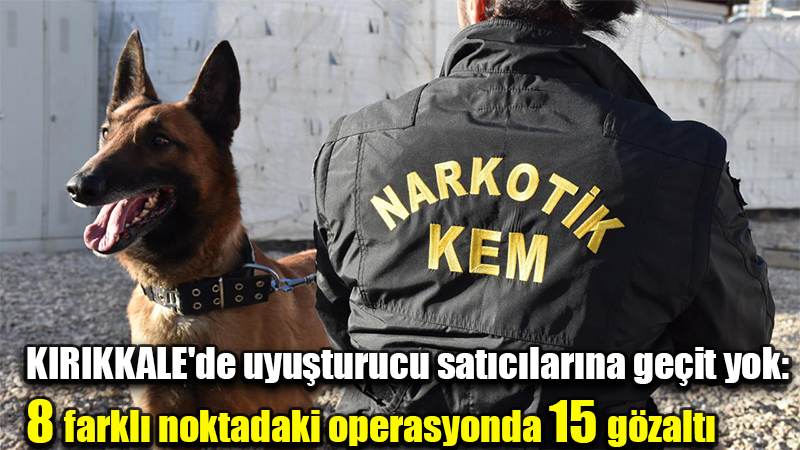 Kırıkkale'de uyuşturucu satıcılarına geçit yok: 8 farklı noktadaki operasyonda 15 gözaltı