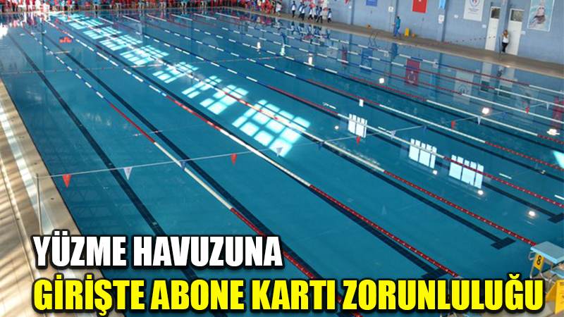 YÜZME HAVUZUNA  GİRİŞTE ABONE KARTI ZORUNLULUĞU
