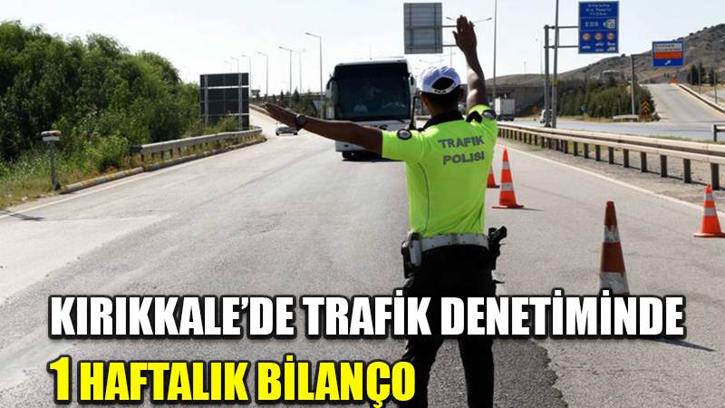 KIRIKKALE’DE TRAFİK DENETİMİNDE 1 HAFTALIK BİLANÇO