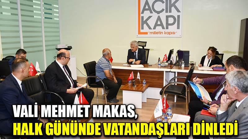 VALİ MEHMET MAKAS,  HALK GÜNÜNDE VATANDAŞLARI DİNLEDİ