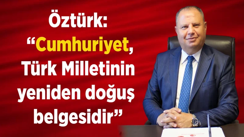 Öztürk: “Cumhuriyet, Türk Milletinin yeniden doğuş belgesidir”