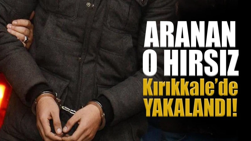 Aranan o hırsız Kırıkkale’de yakalandı!