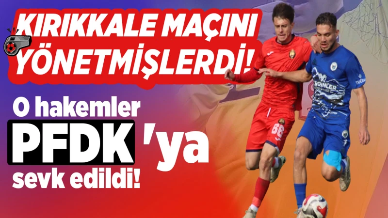 Kırıkkale maçını yöneten hakemler PFDK’ya sevk edildi!