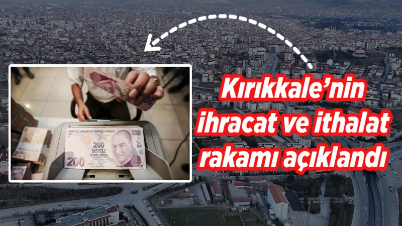 Kırıkkale’nin ihracat ve ithalat rakamı açıklandı