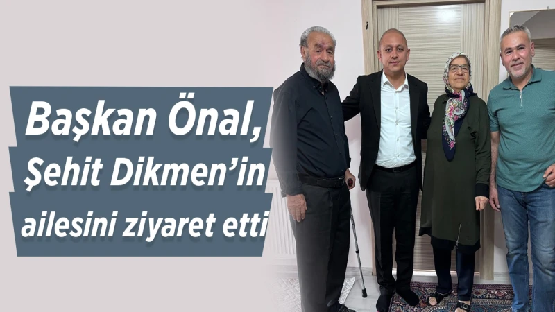 Başkan Önal, Şehit Dikmen’in ailesini ziyaret etti