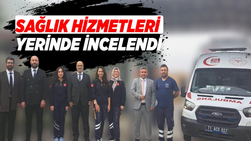 Sağlık hizmetleri yerinde incelendi