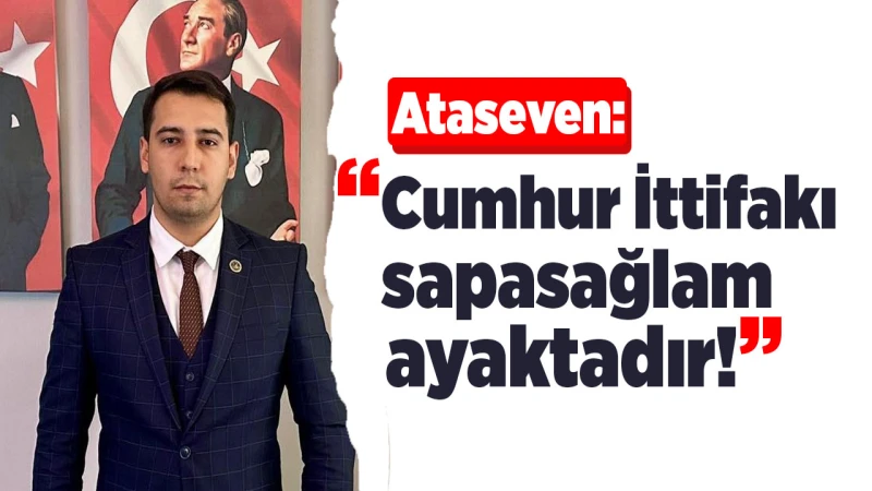 Ataseven: “Cumhur İttifakı sapasağlam ayaktadır!”