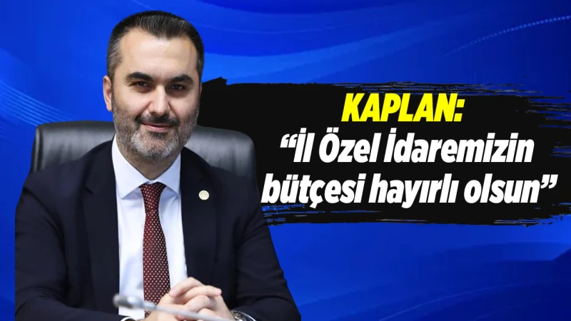 Kaplan: “İl Özel İdaremizin bütçesi hayırlı olsun”