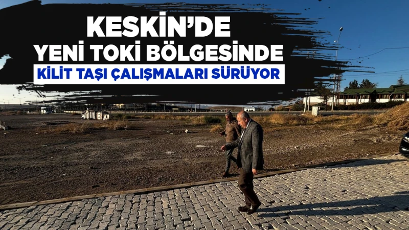 Keskin’de Yeni TOKİ bölgesinde kilit taşı çalışmaları sürüyor