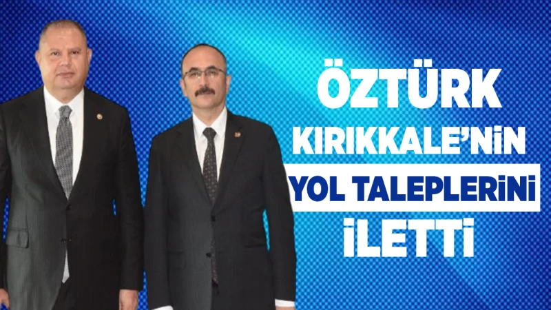 Öztürk, Kırıkkale’nin yol taleplerini iletti