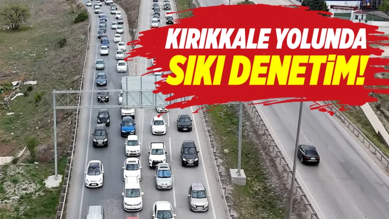 Kırıkkale yolunda sıkı denetim!