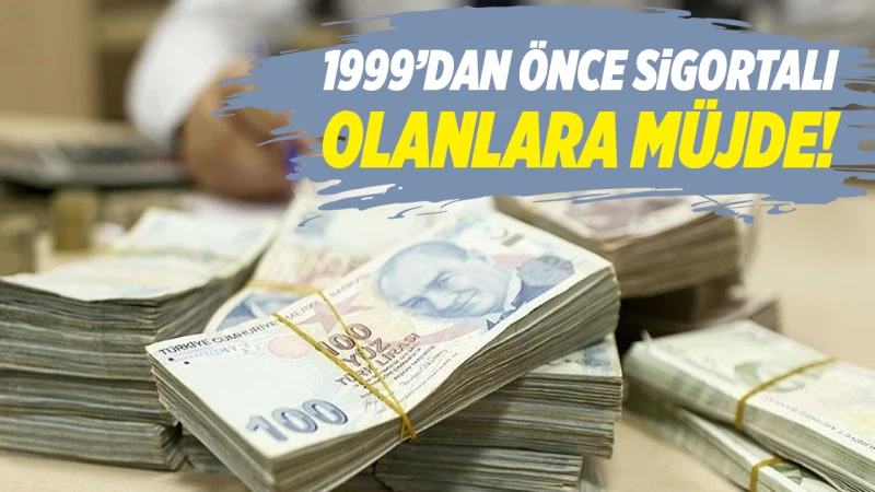 1999’dan önce sigortalı olanlara müjde!