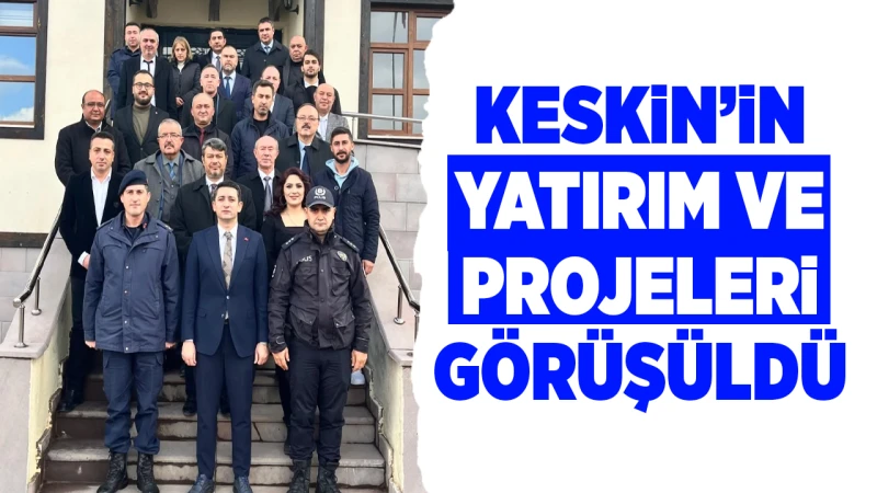 Keskin’in yatırım ve projeleri görüşüldü