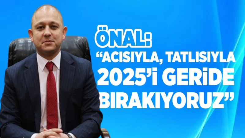 Önal: “Acısıyla, tatlısıyla 2025’i geride bırakıyoruz”