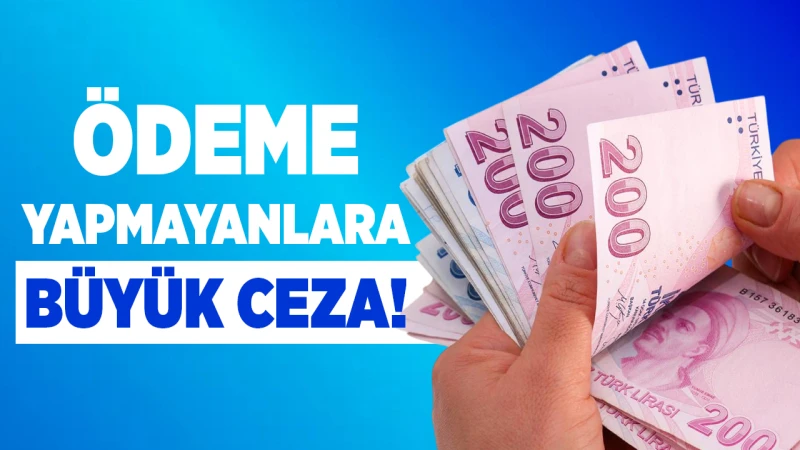 Ödeme yapmayanlara büyük ceza!