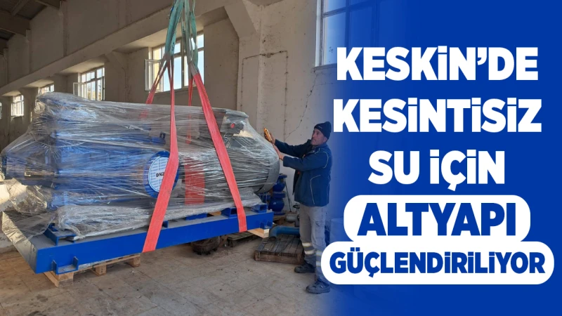 Keskin’de kesintisiz su için altyapı güçlendiriliyor