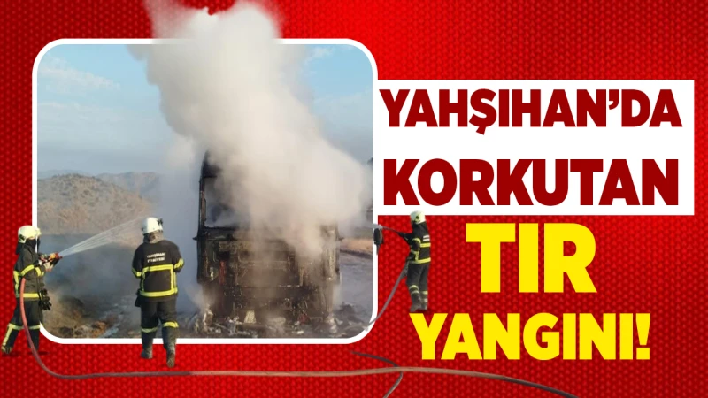 Yahşihan’da korkutan Tır yangını!