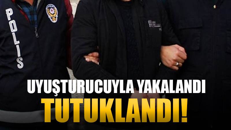 Uyuşturucuyla yakalanan şahıs tutuklandı!