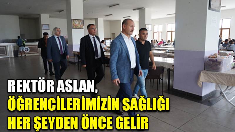 REKTÖR ASLAN, ÖĞRENCİLERİMİZİN SAĞLIĞI  HER ŞEYDEN ÖNCE GELİR