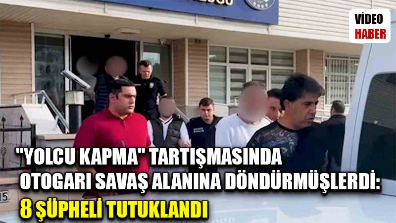 "Yolcu kapma" tartışmasında otogarı savaş alanına döndürmüşlerdi: 8 şüpheli tutuklandı