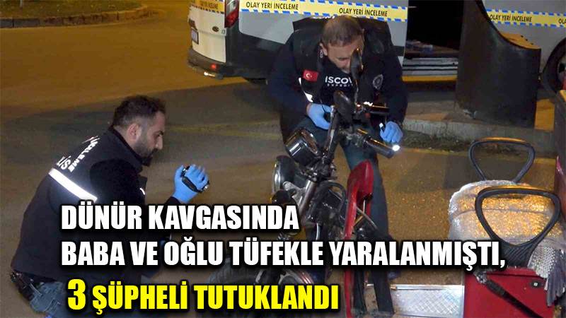Dünür kavgasında baba ve oğlu tüfekle yaralanmıştı, 3 şüpheli tutuklandı