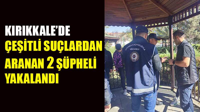 Kırıkkale’de çeşitli suçlardan aranan 2 şüpheli yakalandı