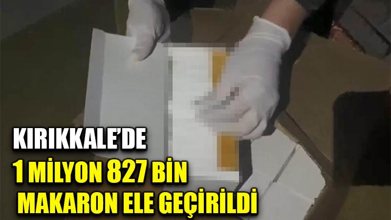 Kırıkkale'de 1 milyon 827 bin makaron ele geçirildi