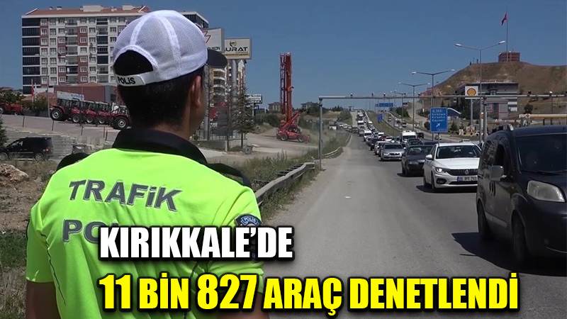 Kırıkkale’de 11 bin 827 araç denetlendi