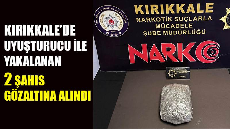 Kırıkkale'de uyuşturucu ile yakalanan 2 şahıs gözaltına alındı