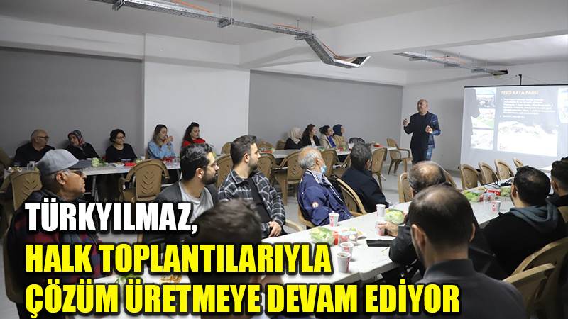 TÜRKYILMAZ, HALK TOPLANTILARIYLA ÇÖZÜM ÜRETMEYE DEVAM EDİYOR