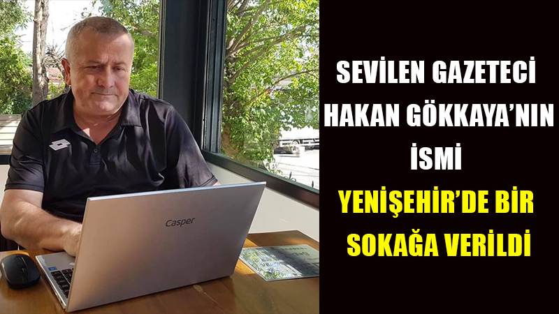 SEVİLEN GAZETECİ HAKAN GÖKKAYA’NIN İSMİ YENİŞEHİR’DE BİR SOKAĞA VERİLDİ