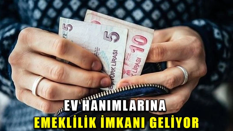 Ev hanımlarına emeklilik imkanı geliyor