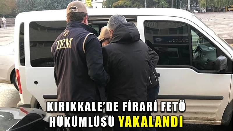 Kırıkkale'de firari FETÖ hükümlüsü yakalandı