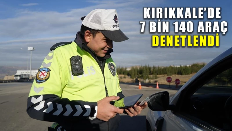 Kırıkkale’de 7 bin 140 araç denetlendi